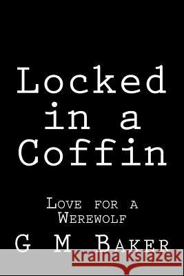 Locked in a Coffin: Love for a Werewolf G. M. Baker 9781505988376 Createspace