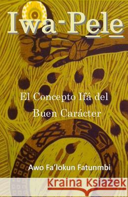 Iwa Pele: El Concepto Ifá del Buen Carácter Fatunmbi, Falokun 9781505992380 Createspace