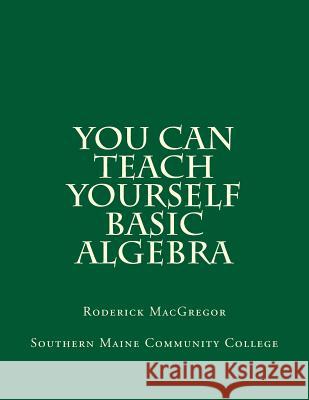 You CAN Teach Yourself Basic Algebra Roderick James MacGregor 9781505992861