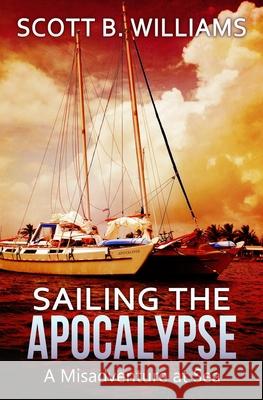 Sailing the Apocalypse: A Misadventure at Sea Scott B. Williams 9781505997798 Createspace