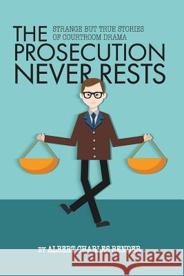 The Prosecution Never Rests: Strange But True Stories of Courtroom Drama Albert C. Bender 9781506000152