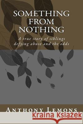 Something from Nothing: A true story of siblings defying abuse and the odss Lemons, Anthony W. 9781506000596