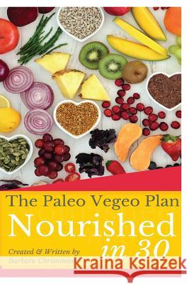 Nourished In 30: The 30 Day Paleo Vegeo program that covers nutrition, healing, health, emotional eating and will teach you how to be F Christensen, Barbara 9781506001753 Createspace Independent Publishing Platform