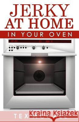 Jerky At Home: In Your Oven McCall, Tex 9781506004112 Createspace