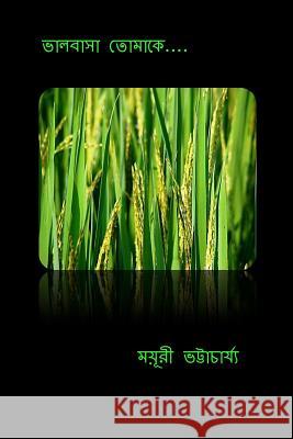 Bhalobasa Tomake: Love Poems from the Heart of a Bengali Woman Mayuri Bhattacharyya 9781506005713 Createspace