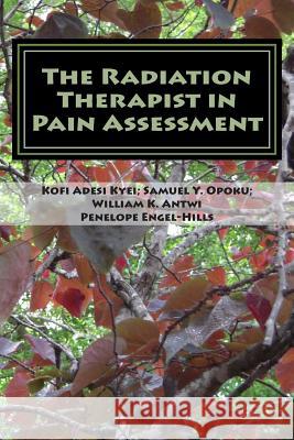 The Radiation Therapist in Pain Assessment: Pain Assessment MR Kofi Adesi Kyei Dr Samuel y. Opoku MR William K. Antwi 9781506005737