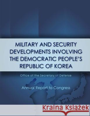 Military and Security Developments Involving The Democratic People's Republic of Korea Office of Secretary of Defense 9781506006123