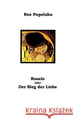 Rosele oder der Sieg der Liebe Popelubu, Nee 9781506010014 Createspace