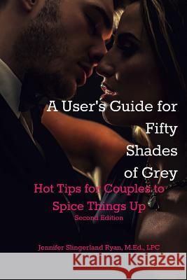 User's Guide for Fifty Shades of Grey: Hot Tips to Spice Things Up Jennifer Slingerland Rya 9781506010281