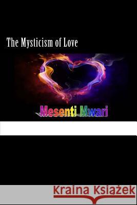 The Mysticism of Love Mesenti Mykynte Mwari 9781506012698 Createspace