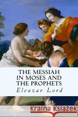 The Messiah in Moses and the Prophets Eleazar Lord 9781506015392 Createspace