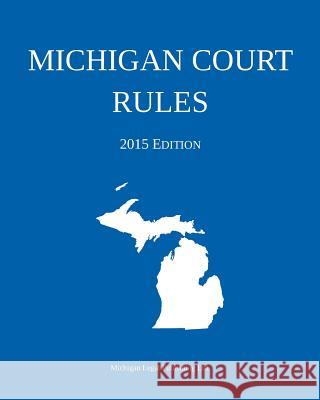 Michigan Court Rules; 2015 Edition Michigan Legal Publishing Ltd 9781506015606 Createspace