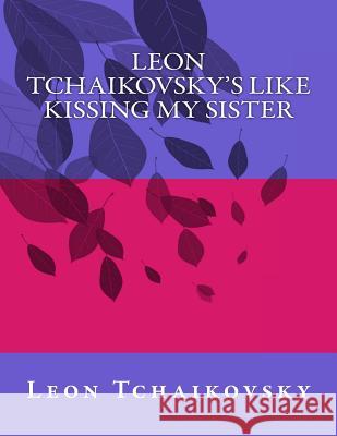 Leon Tchaikovsky's LIKE KISSING MY SISTER Tchaikovsky, Leon 9781506025933 Createspace