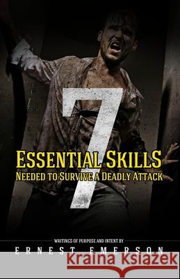 The Seven Essential Skills Needed To Survive A Deadly Attack: In The Game Of Life And Death Winning Isn't Everything It's The Only Thing Emerson, Ernest 9781506026510