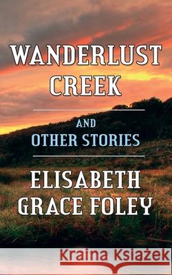 Wanderlust Creek and Other Stories Elisabeth Grace Foley 9781506028170 Createspace Independent Publishing Platform