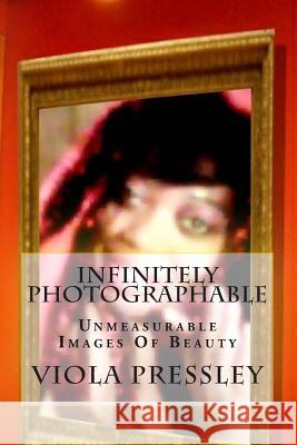 Infinitely Photographable: Unmeasurable Images Of Beauty Pressley, Viola 9781506028262 Createspace