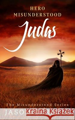 Judas: Hero Misunderstood Jason E Royle 9781506037424 Createspace Independent Publishing Platform