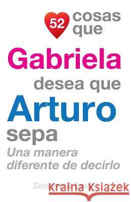 52 Cosas Que Gabriela Desea Que Arturo Sepa: Una Manera Diferente de Decirlo J. L. Leyva Simone                                   Jay Ed. Levy 9781506042787 Createspace
