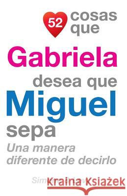 52 Cosas Que Gabriela Desea Que Miguel Sepa: Una Manera Diferente de Decirlo J. L. Leyva Simone                                   Jay Ed. Levy 9781506043821 Createspace