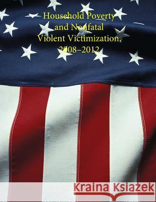 Household Poverty and Nonfatal Violent Victimization, 2008 - 2012 U. S. Department of Justice 9781506083131 Createspace