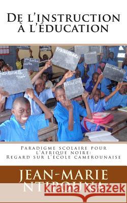 De l'instruction à l'éducation: Paradigme scolaire pour l'Afrique noire: regard sur l'école camerounaise Ntipouna, Jean-Marie 9781506086477