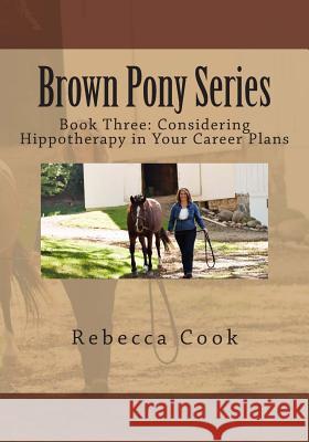 Brown Pony Series: Book Three: Considering Hippotherapy in Your Career Plans Rebecca Cook Gabrielle Glodich Lydia Kapeller 9781506089676 Createspace
