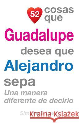 52 Cosas Que Guadalupe Desea Que Alejandro Sepa: Una Manera Diferente de Decirlo J. L. Leyva Simone                                   Jay Ed. Levy 9781506090894 Createspace
