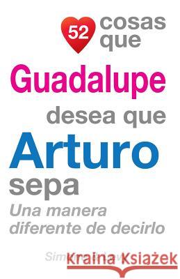 52 Cosas Que Guadalupe Desea Que Arturo Sepa: Una Manera Diferente de Decirlo J. L. Leyva Simone                                   Jay Ed. Levy 9781506090993 Createspace