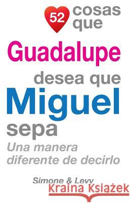 52 Cosas Que Guadalupe Desea Que Miguel Sepa: Una Manera Diferente de Decirlo J. L. Leyva Simone                                   Jay Ed. Levy 9781506091150 Createspace