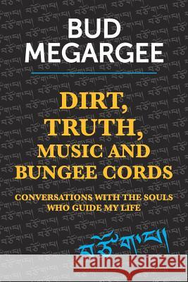 dirt, TRUTH, music and bungee cords: Conversations with the Souls who guide my life Megargee, Bud 9781506091174