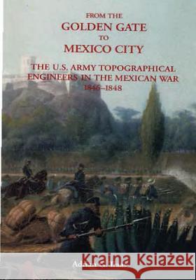 From The Golden Gate to Mexico City: The U.S. Army Topographical Engineers in the Mexican War 1846-1848 Center of Military History United States 9781506091549 Createspace