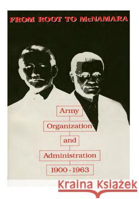 From Root to McNamara: Army Organization and Administration 1900-1963 Center of Military History United States 9781506091822 Createspace