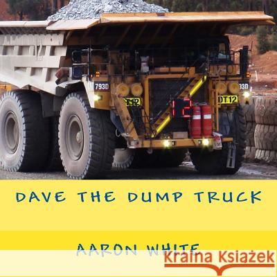 Dave the Dump Truck Aaron White 9781506092584 Createspace