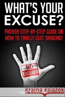 What's Your Excuse?: Proven Step-by-Step Guide on How to Finally Quit Smoking! Kendall, Tom 9781506092638