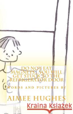 Do Not Eat Magnets...You Will Get Stuck To the Refrigerator Door Hughes, Aimee 9781506101545 Createspace