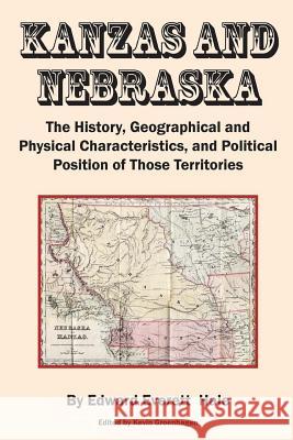 Kanzas and Nebraska: The History, Geographical and Physical Characteristics, and Political Positions of Those Territories Edward Everett Hale Kevin Groenhagen 9781506102672 Createspace