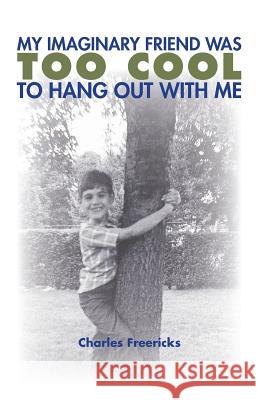 My Imaginary Friend Was Too Cool to Hang Out with Me Charles Freericks 9781506103181 Createspace