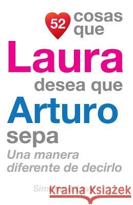 52 Cosas Que Laura Desea Que Arturo Sepa: Una Manera Diferente de Decirlo J. L. Leyva Simone                                   Jay Ed. Levy 9781506105192 Createspace