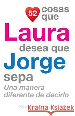 52 Cosas Que Laura Desea Que Jorge Sepa: Una Manera Diferente de Decirlo J. L. Leyva Simone                                   Jay Ed. Levy 9781506106342 Createspace