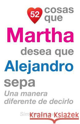 52 Cosas Que Martha Desea Que Alejandro Sepa: Una Manera Diferente de Decirlo J. L. Leyva Simone                                   Jay Ed. Levy 9781506110868 Createspace