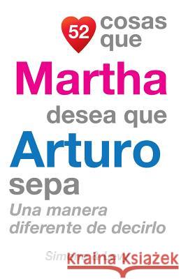 52 Cosas Que Martha Desea Que Arturo Sepa: Una Manera Diferente de Decirlo J. L. Leyva Simone                                   Jay Ed. Levy 9781506110943 Createspace