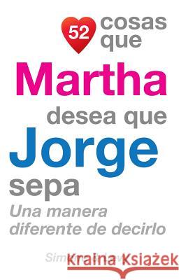 52 Cosas Que Martha Desea Que Jorge Sepa: Una Manera Diferente de Decirlo J. L. Leyva Simone                                   Jay Ed. Levy 9781506110967 Createspace