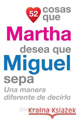 52 Cosas Que Martha Desea Que Miguel Sepa: Una Manera Diferente de Decirlo J. L. Leyva Simone                                   Jay Ed. Levy 9781506111377 Createspace