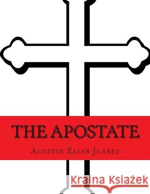 The Apostate: A Muslim Converts to Christianity Agustin Eliab Juarez 9781506112299