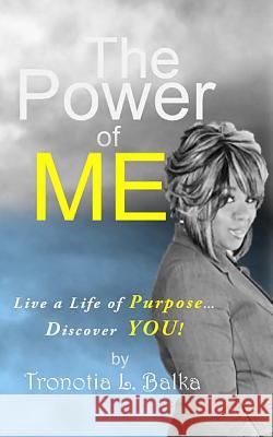 The Power of ME: Live A Life of Purpose...Discover YOU! Balka, Tronotia 9781506112558