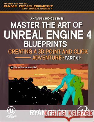 Master the Art of Unreal Engine 4: Creating a 3D Point and Click Adventure (Part #1) Ryan Shah Paul Lordofnightmares Alifragis 9781506119045 Createspace