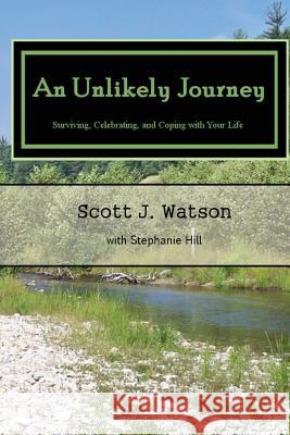 An Unlikely Journey: Surviving, Celebrating, and Coping with Your Life MR Scott J. Watson Stephanie Hill 9781506119632