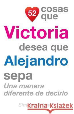 52 Cosas Que Victoria Desea Que Alejandro Sepa: Una Manera Diferente de Decirlo J. L. Leyva Simone                                   Jay Ed. Levy 9781506124728 Createspace