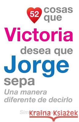 52 Cosas Que Victoria Desea Que Jorge Sepa: Una Manera Diferente de Decirlo J. L. Leyva Simone                                   Jay Ed. Levy 9781506124759 Createspace