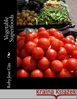 Vegetable Superfoods Roby Jose Ciju 9781506126265 Createspace Independent Publishing Platform
